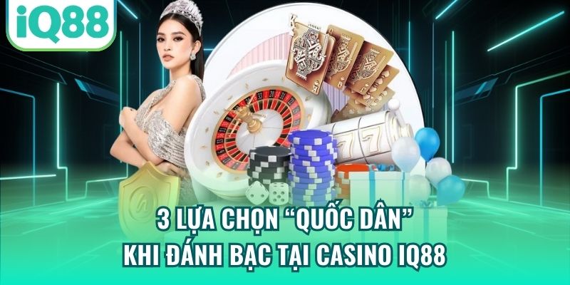 3 lựa chọn “quốc dân” khi đánh bạc tại Casino IQ88