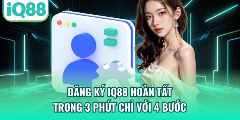 Đăng Ký IQ88 Hoàn Tất Trong 3 Phút Chỉ Với 4 Bước
