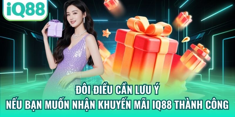 Đôi điều cần lưu ý nếu bạn muốn nhận khuyến mãi IQ88 thành công