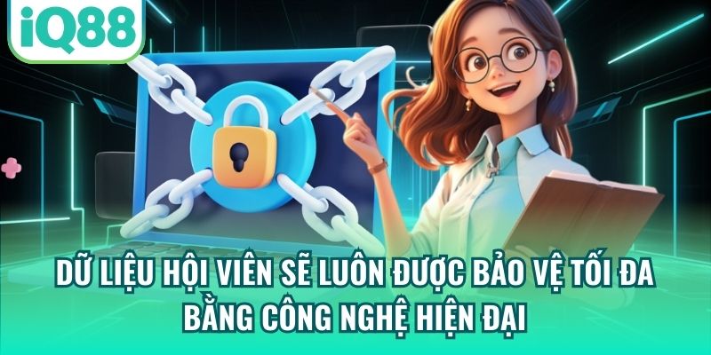 Dữ liệu hội viên sẽ luôn được bảo vệ tối đa bằng công nghệ hiện đại