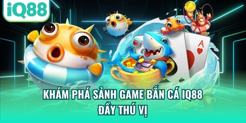 Khám phá sảnh game bắn cá IQ88 đầy thú vị