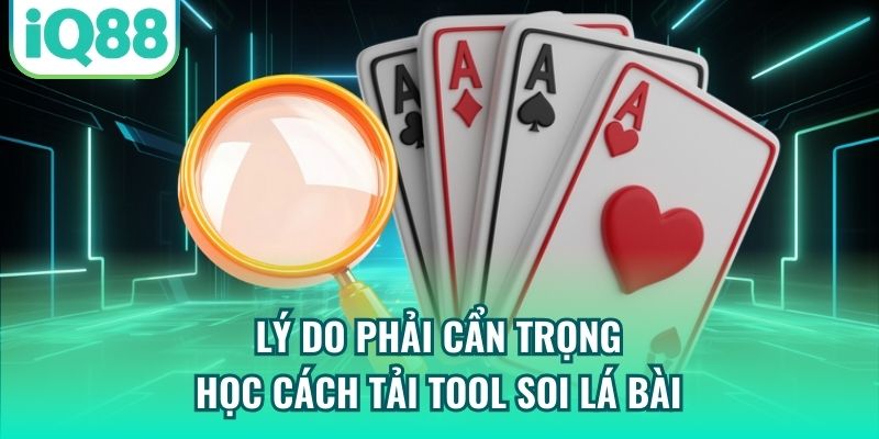 Lý do phải cẩn trọng học cách tải tool soi lá bài