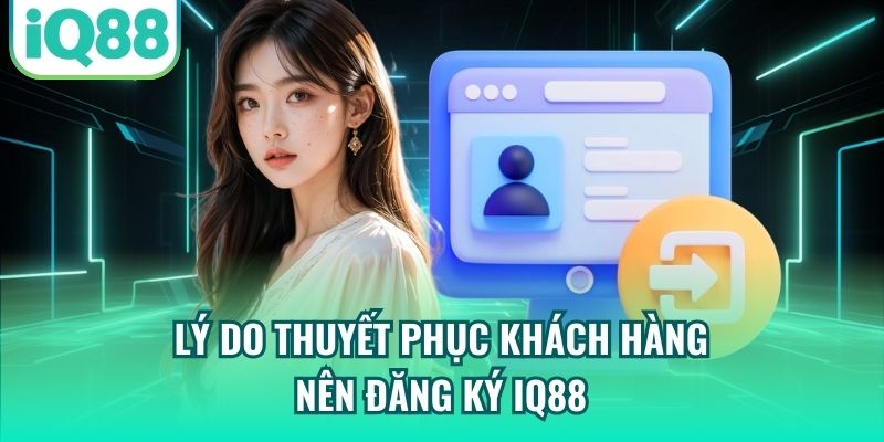 Lý do thuyết phục khách hàng nên đăng ký IQ88
