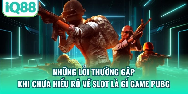 Những lỗi thường gặp khi chưa hiểu rõ về slot là gì game PUBG