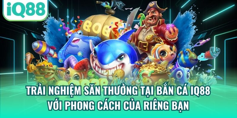 Trải nghiệm săn thưởng tại bắn cá IQ88 với phong cách của riêng bạn